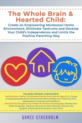 The Whole Brain & Hearted Child: Create an Empowering Montessori Home Environment, Eliminate Tantrums and Develop Your Child's Independence and Limits by Stockholm, Grace