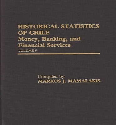 Historical Statistics of Chile, Volume V: Money, Banking, and Financial Services by Unknown