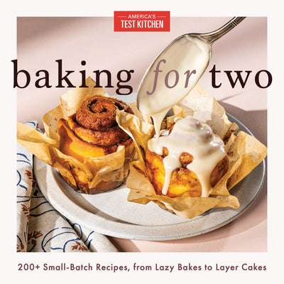 Baking for Two: 200+ Small-Batch Recipes, from Lazy Bakes to Layer Cakes by America's Test Kitchen