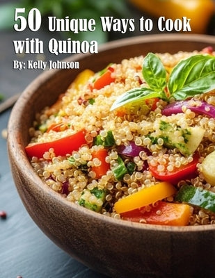 50 Unique Ways to Cook with Quinoa by Johnson, Kelly