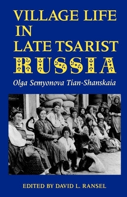 Village Life in Late Tsarist Russia by Tian-Shanskaia, Olga Semyonova