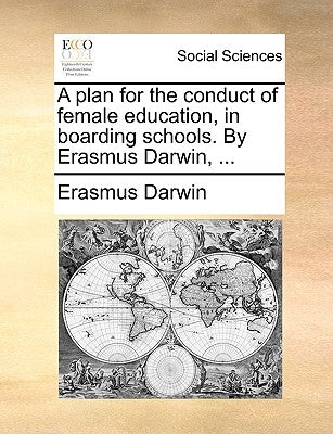 A Plan for the Conduct of Female Education, in Boarding Schools. by Erasmus Darwin, ... by Darwin, Erasmus