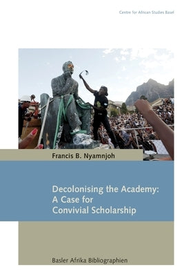 Decolonising the Academy: A Case for Convivial Scholarship by Nyamnjoh, Francis B.