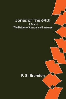 Jones of the 64th: A Tale of the Battles of Assaye and Laswaree by S. Brereton, F.