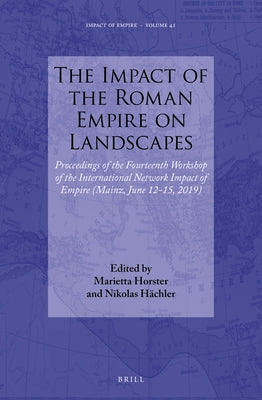 The Impact of the Roman Empire on Landscapes: Proceedings of the Fourteenth Workshop of the International Network Impact of Empire (Mainz, June 12-15, by Horster, Marietta