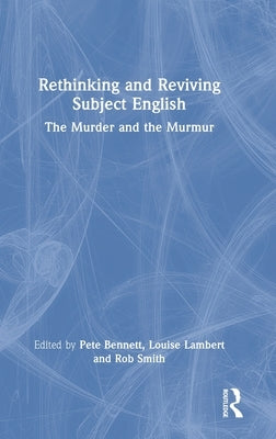 Rethinking and Reviving Subject English: The Murder and the Murmur by Bennett, Pete