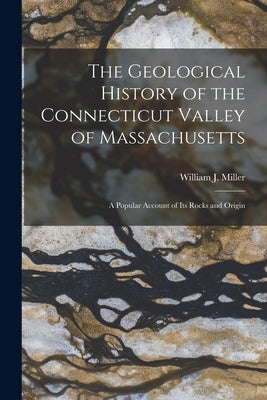 The Geological History of the Connecticut Valley of Massachusetts: a Popular Account of Its Rocks and Origin by Miller, William J. (William John) 18