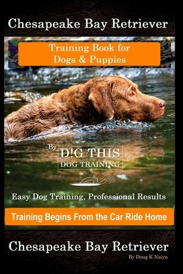 Chesapeake Bay Retriever Training Book for Dogs & Puppies By D!G THIS DOG Training Easy Dog Training, Professional Results, Training Begins from the C by Naiyn, Doug K.