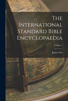 The International Standard Bible Encyclopaedia; Volume 1 by Orr, James