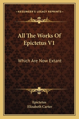 All the Works of Epictetus V1: Which Are Now Extant: Consisting of His Discourses, Preserved by Arrian, in Four Books (1768) by Epictetus