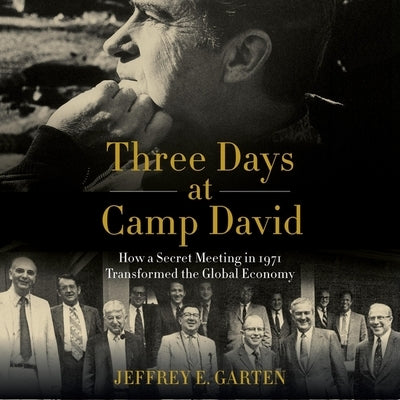 Three Days at Camp David: How a Secret Meeting in 1971 Transformed the Global Economy by Garten, Jeffrey E.