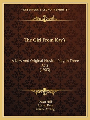 The Girl From Kay's: A New And Original Musical Play, In Three Acts (1903) by Hall, Owen