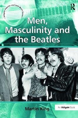 Men, Masculinity and the Beatles by King, Martin