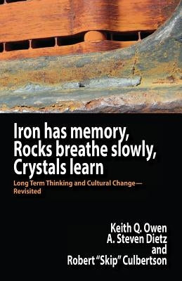 Iron Has Memory, Rocks Breathe Slowly, Crystals Learn: Long Term Thinking and Cultural Change-Revisited by Owen, Keith Q.