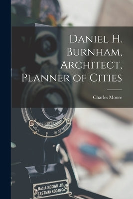 Daniel H. Burnham, Architect, Planner of Cities by Moore, Charles