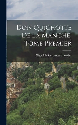 Don Quichotte de la Manche, Tome Premier by De Cervantes Saavedra, Miguel