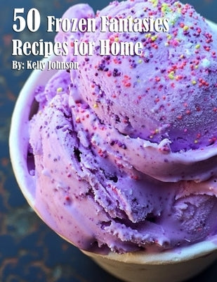 50 Frozen Fantasies Recipes for Home by Johnson, Kelly