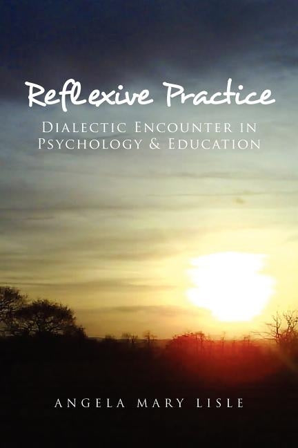 Reflexive Practice: Dialectic Encounter in Psychology & Education by Lisle, Angela Mary