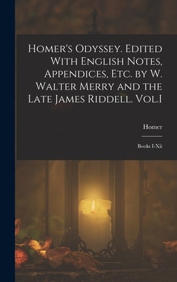 Homer's Odyssey. Edited With English Notes, Appendices, Etc. by W. Walter Merry and the Late James Riddell. Vol.I: Books I-Xii by Homer