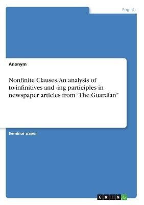 Nonfinite Clauses. An analysis of to-infinitives and -ing participles in newspaper articles from "The Guardian" by Anonym