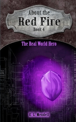 About the Red Fire, Book 4, The Real World Hero by Mendell, E. L.