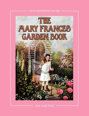 The Mary Frances Garden Book 100th Anniversary Edition: A Children's Story-Instruction Gardening Book with Bonus Pattern for Child's Gardening Apron by Fryer, Jane Eayre