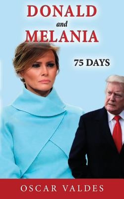 Donald and Melania: 75 Days by Valdes, Oscar Carlos