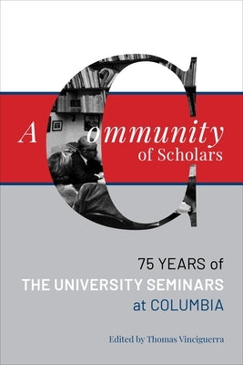 A Community of Scholars: Seventy-Five Years of the University Seminars at Columbia by Vinciguerra, Thomas