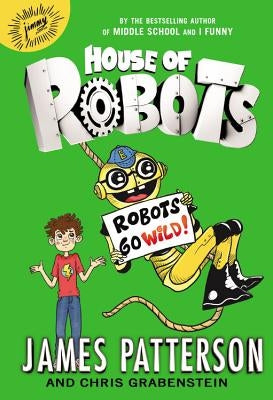 House of Robots: Robots Go Wild! by Patterson, James