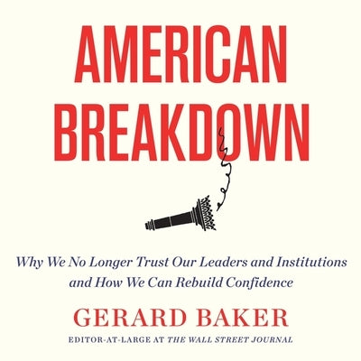 American Breakdown: Why We No Longer Trust Our Leaders and Institutions and How We Can Rebuild Confidence by Baker, Gerard