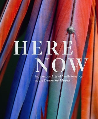 Here, Now: Indigenous Arts of North America at the Denver Art Museum by Lukavic, John P.