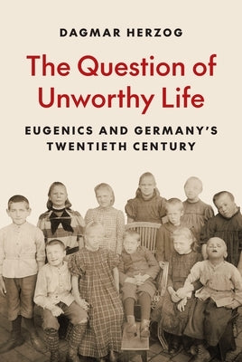 The Question of Unworthy Life: Eugenics and Germany's Twentieth Century by Herzog, Dagmar