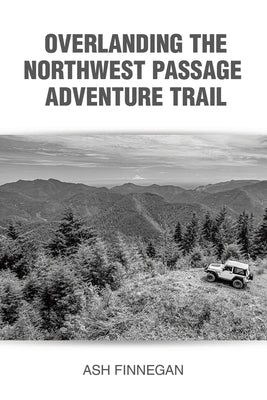 Overlanding the Northwest Passage Adventure Trail by Finnegan, Ash