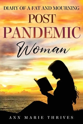 Diary of a Fat and Mourning Post Pandemic Woman - A Journey of the Ebb and Flow of Grief and Weight Loss by Thrives, Ann Marie