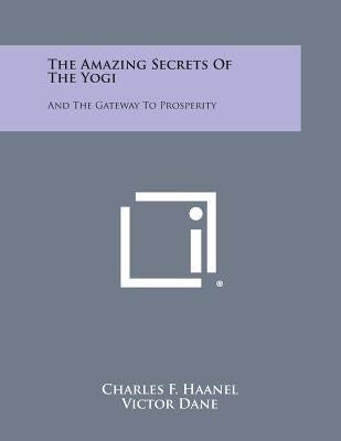 The Amazing Secrets of the Yogi: And the Gateway to Prosperity by Haanel, Charles F.