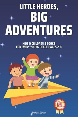 Kids & Children's Books: Little Heroes, Big Adventures for Every Young Reader Ages 2-8 by Clark, Samuel