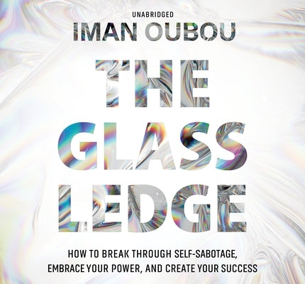 The Glass Ledge: How to Break Through Self-Sabotage, Embrace Your Power, and Create Your Success by Oubou, Iman