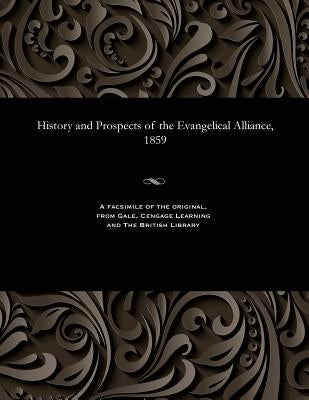 History and Prospects of the Evangelical Alliance, 1859 by Various