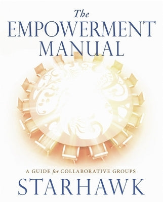 The Empowerment Manual: A Guide for Collaborative Groups by Starhawk, Starhawk