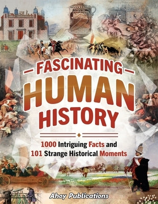 Fascinating Human History: 1000 Intriguing Facts and 101 Strange Historical Moments by Publications, Ahoy