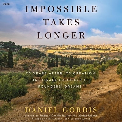 Impossible Takes Longer: 75 Years After Its Creation, Has Israel Fulfilled Its Founders' Dreams? by Gordis, Daniel