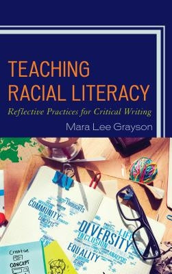 Teaching Racial Literacy: Reflective Practices for Critical Writing by Grayson, Mara Lee