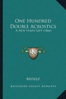 One Hundred Double Acrostics: A New Year's Gift (1866) by Myself