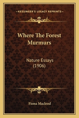 Where the Forest Murmurs: Nature Essays (1906) by MacLeod, Fiona