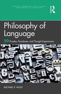 Philosophy of Language: 50 Puzzles, Paradoxes, and Thought Experiments by Wolf, Michael P.