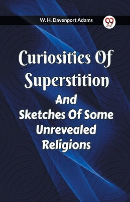 Curiosities Of Superstition And Sketches Of Some Unrevealed Religions by Adams, W. H. Davenport