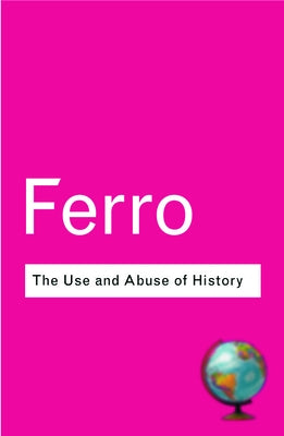 The Use and Abuse of History: Or How the Past is Taught to Children by Ferro, Marc