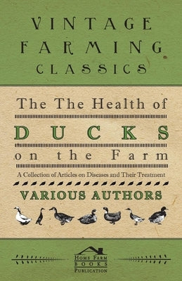 The Health of Ducks on the Farm - A Collection of Articles on Diseases and Their Treatment by Various