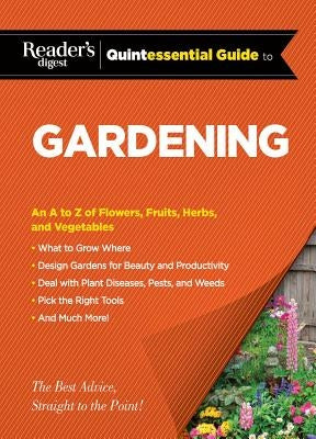 Reader's Digest Quintessential Guide to Gardening: An A to Z of Lawns, Flowers, Shrubs, Fruits, and Vegetables by Editors at Reader's Digest