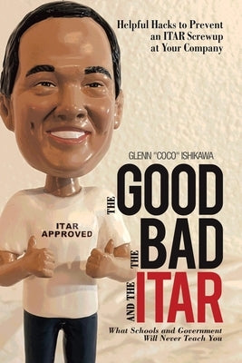 The Good, the Bad, and the Itar: Helpful Hacks to Prevent an Itar Screwup at Your Company by Ishikawa, Glenn